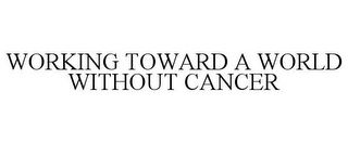 WORKING TOWARD A WORLD WITHOUT CANCER