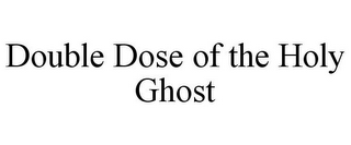 DOUBLE DOSE OF THE HOLY GHOST