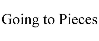 GOING TO PIECES