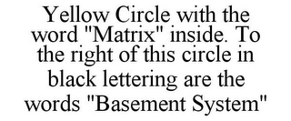 YELLOW CIRCLE WITH THE WORD "MATRIX" INSIDE. TO THE RIGHT OF THIS CIRCLE IN BLACK LETTERING ARE THE WORDS "BASEMENT SYSTEM"