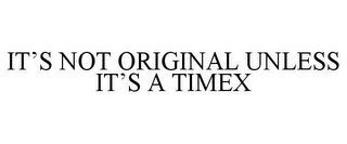 IT'S NOT ORIGINAL UNLESS IT'S A TIMEX