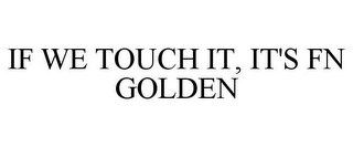 IF WE TOUCH IT, IT'S FN GOLDEN