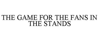 THE GAME FOR THE FANS IN THE STANDS