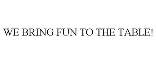 WE BRING FUN TO THE TABLE!