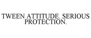 TWEEN ATTITUDE. SERIOUS PROTECTION.