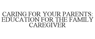 CARING FOR YOUR PARENTS: EDUCATION FOR THE FAMILY CAREGIVER