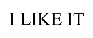 I LIKE IT