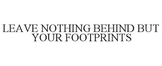 LEAVE NOTHING BEHIND BUT YOUR FOOTPRINTS