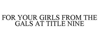 FOR YOUR GIRLS FROM THE GALS AT TITLE NINE