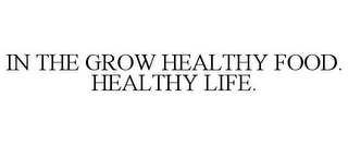 IN THE GROW HEALTHY FOOD. HEALTHY LIFE.