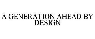 A GENERATION AHEAD BY DESIGN