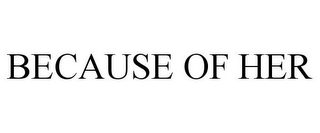 BECAUSE OF HER