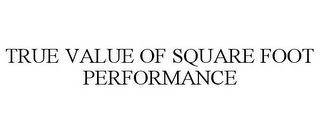 TRUE VALUE OF SQUARE FOOT PERFORMANCE