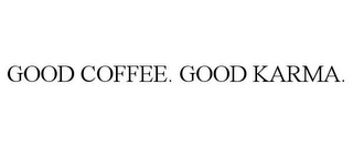 GOOD COFFEE. GOOD KARMA.