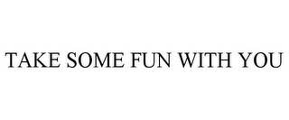 TAKE SOME FUN WITH YOU