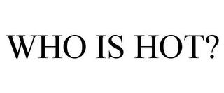 WHO IS HOT?