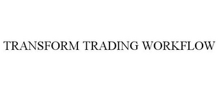 TRANSFORM TRADING WORKFLOW