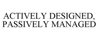 ACTIVELY DESIGNED, PASSIVELY MANAGED