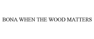 BONA WHEN THE WOOD MATTERS