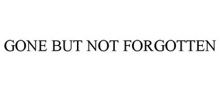 GONE BUT NOT FORGOTTEN