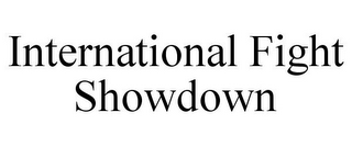 INTERNATIONAL FIGHT SHOWDOWN