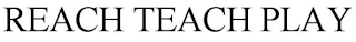 REACH TEACH PLAY