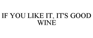 IF YOU LIKE IT, IT'S GOOD WINE