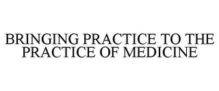 BRINGING PRACTICE TO THE PRACTICE OF MEDICINE