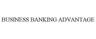BUSINESS BANKING ADVANTAGE
