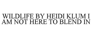WILDLIFE BY HEIDI KLUM I AM NOT HERE TO BLEND IN