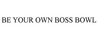 BE YOUR OWN BOSS BOWL