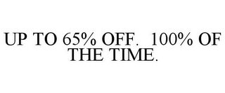 UP TO 65% OFF. 100% OF THE TIME.