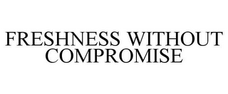 FRESHNESS WITHOUT COMPROMISE