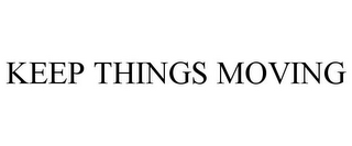 KEEP THINGS MOVING