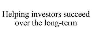 HELPING INVESTORS SUCCEED OVER THE LONG-TERM
