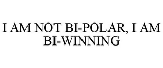 I AM NOT BI-POLAR, I AM BI-WINNING