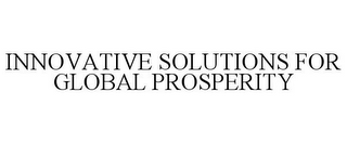 INNOVATIVE SOLUTIONS FOR GLOBAL PROSPERITY