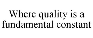 WHERE QUALITY IS A FUNDAMENTAL CONSTANT