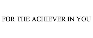 FOR THE ACHIEVER IN YOU