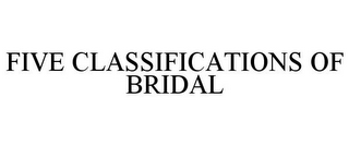 FIVE CLASSIFICATIONS OF BRIDAL