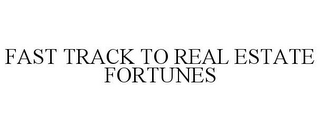 FAST TRACK TO REAL ESTATE FORTUNES