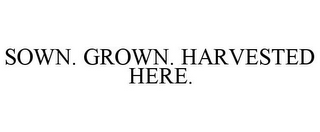 SOWN. GROWN. HARVESTED HERE.