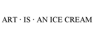 ART · IS · AN ICE CREAM