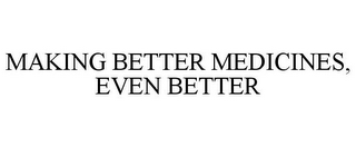 MAKING BETTER MEDICINES, EVEN BETTER