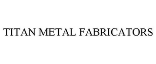 TITAN METAL FABRICATORS