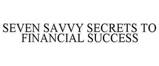 SEVEN SAVVY SECRETS TO FINANCIAL SUCCESS
