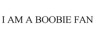 I AM A BOOBIE FAN
