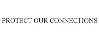 PROTECT OUR CONNECTIONS
