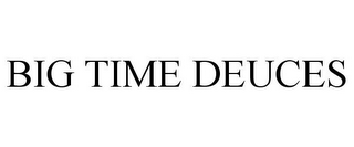 BIG TIME DEUCES