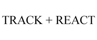 TRACK + REACT